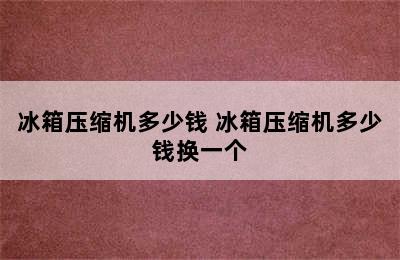 冰箱压缩机多少钱 冰箱压缩机多少钱换一个